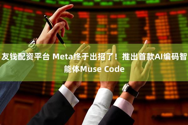 友钱配资平台 Meta终于出招了！推出首款AI编码智能体Muse Code