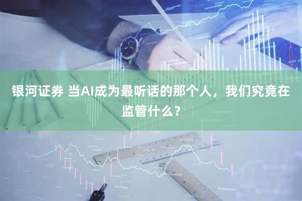 银河证券 当AI成为最听话的那个人，我们究竟在监管什么？