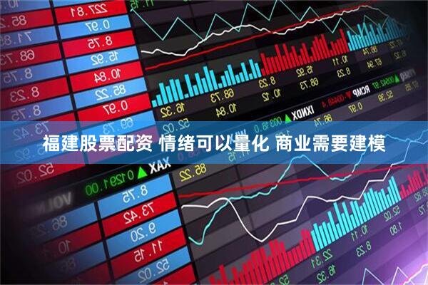 福建股票配资 情绪可以量化 商业需要建模