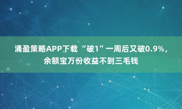 涌盈策略APP下载 “破1”一周后又破0.9%，余额宝万份收益不到三毛钱