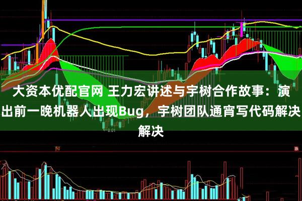 大资本优配官网 王力宏讲述与宇树合作故事：演出前一晚机器人出现Bug，宇树团队通宵写代码解决
